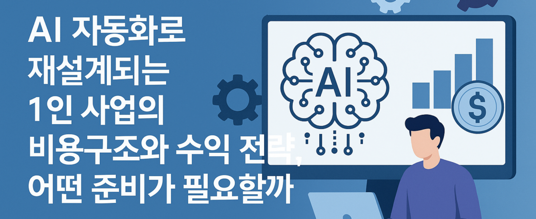 AI 자동화로 1인 사업의 비용·수익 구조 재설계하기: 자동화부터 수익모델·ROI까지